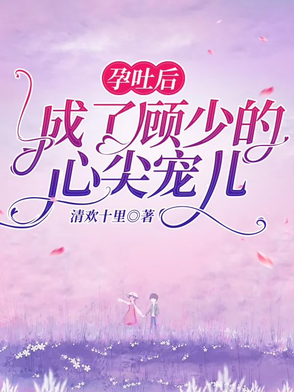 孕吐后，成了顾少的心尖宠儿