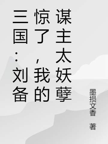 三国:刘备惊了,我的谋主太妖孽