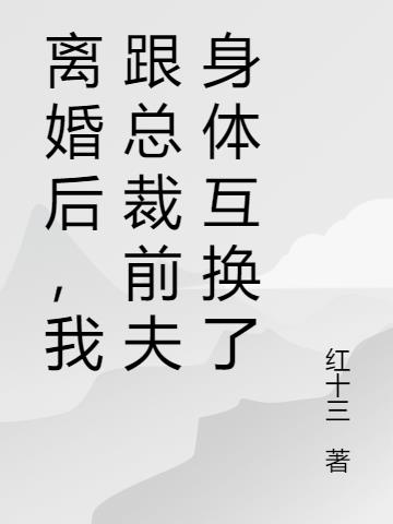 离婚后,我跟总裁前夫身体互换了