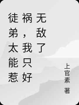 徒弟太能惹祸,我只好无敌了