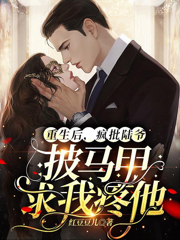 重生后,疯批陆爷披马甲求我疼他