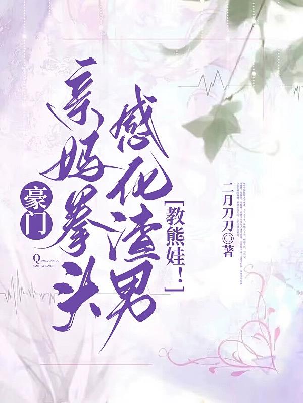 豪门亲妈拳头感化渣男,教熊娃!