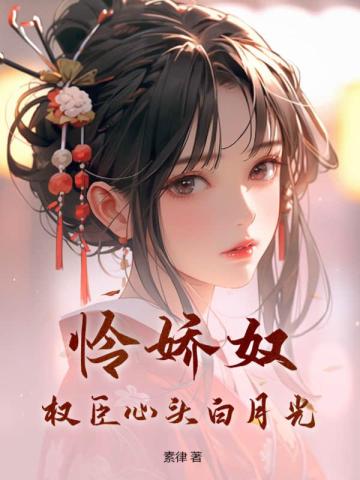 怜娇奴,权臣心头白月光