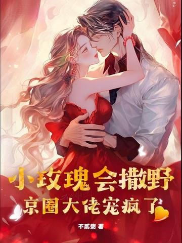 小玫瑰会撒野,京圈大佬宠疯了
