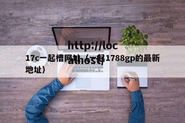 17c一起槽网址（一起1788gp的最新地址）
