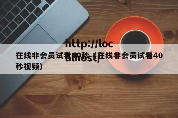 在线非会员试看40秒（在线非会员试看40秒视频）