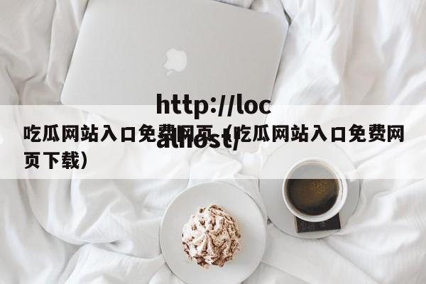 吃瓜网站入口免费网页（吃瓜网站入口免费网页下载）