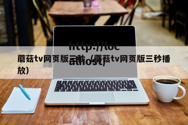 蘑菇tv网页版三秒（蘑菇tv网页版三秒播放）