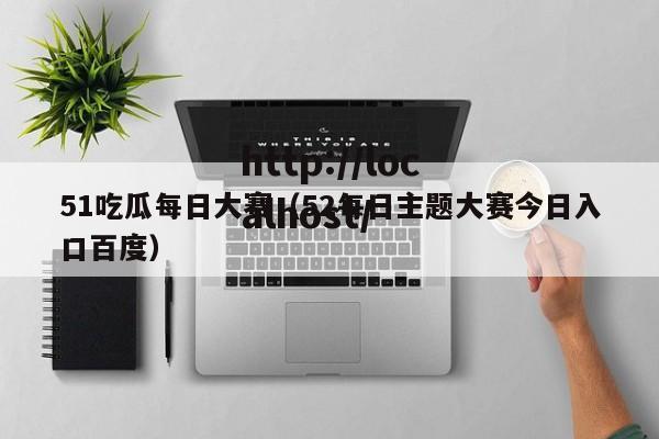 51吃瓜每日大赛（52每日主题大赛今日入口百度）